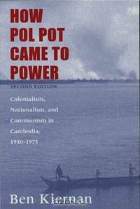 How Pol Pot Came to Power: Colonialism, Nationalism, and Communism in Cambodia, 1930-1975