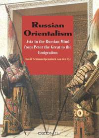 Russian Orientalism: Asia in the Russian Mind from Peter the Great to the Emigration
