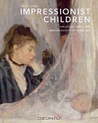 Impressionist Children: Childhood, Family, and Modern Identity in French Art
