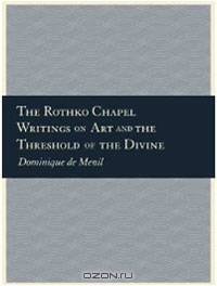 The Rothko Chapel: Writings on Art and the Threshold of the Divine