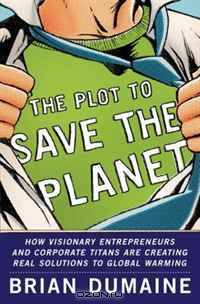 The Plot to Save the Planet: How Visionary Entrepreneurs and Corporate Titans Are Creating Real Solutions to Global Warming