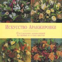 Искусство аранжировки. Составление композиций из живых и сухих цветов