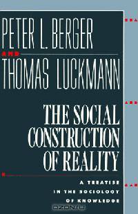 The Social Construction of Reality: A Treatise in the Sociology of Knowledge