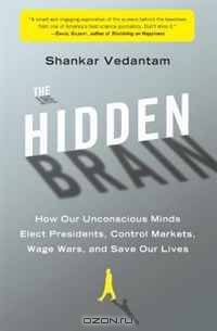 The Hidden Brain: How Our Unconscious Minds Elect Presidents, Control Markets, Wage Wars, and Save Our Lives