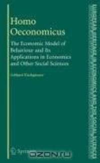 Homo Oeconomicus: The Economic Model of Behaviour and Its Applications in Economics and Other Social Sciences (The European Heritage in Economics and the ... in Economics and the Social Sciences)