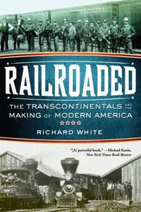 Railroaded: The Transcontinentals and the Making of Modern America