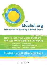 The Idealist.org Handbook to Building a Better World: How to Turn Your Good Intentions into Actions that Make a Difference