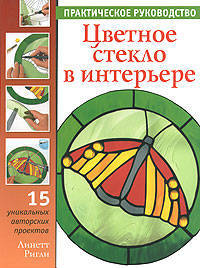 Цветное стекло в интерьере. 15 уникальных авторских проектов: Практическое руководство / Пер. с англ. А.Н. Степанова