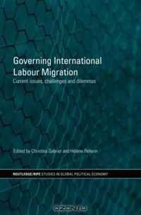 Governing International Labour Migration: Current Issues, Challenges and Dilemmas (Ripe Series in Global Political Economy)