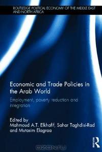 Economic and Trade Policies in the Arab World: Employment, Poverty Reduction and Integration (Routledge Political Economy of the Middle East and North Africa)