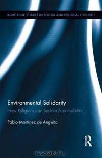Environmental Solidarity: How Religions Can Sustain Sustainability (Routledge Studies in Social and Political Thought)