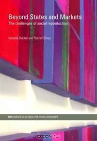 Beyond States and Markets: The challenges of social reproduction (RIPE Series in Global Political Economy)