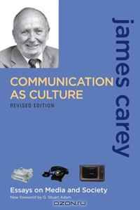 Communication as Culture, Revised Edition: Essays on Media and Society (Communication As Culture)