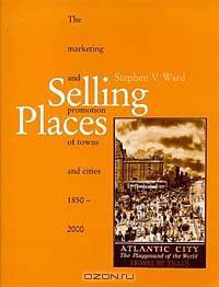 Selling Places: The Marketing and Promotion of Towns and Cities, 1850-2000