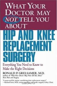 What Your Doctor May Not Tell You About(TM) Hip and Knee Replacement Surgery : Everything You Need to Know to Make the Right Decisions (What Your Doctor May Not Tell You About...(Paperback))