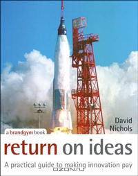 Return on Ideas: A Practical Guide to Making Innovation Pay