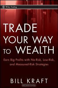 Trade Your Way to Wealth: Earn Big Profits with No-Risk, Low-Risk, and Measured-Risk Strategies (Wiley Trading)