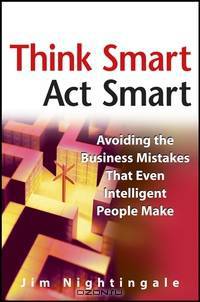 Think Smart - Act Smart: Avoiding The Business Mistakes That Even Intelligent People Make