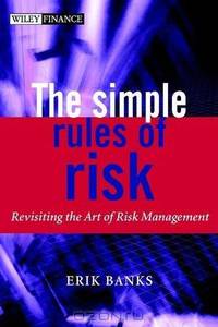 The Simple Rules of Risk : Revisiting the Art of Financial Risk Management