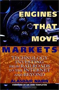 Engines that Move Markets: Technology Investing from Railroads to the Internet and Beyond