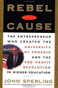 Rebel with a Cause : The Entrepreneur Who Created the University of Phoenix and the For-Profit Revolution in Higher Education