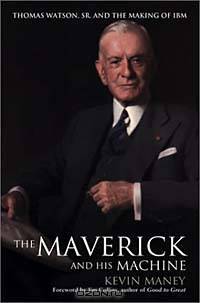 The Maverick and His Machine: Thomas Watson, Sr. and the Making of IBM