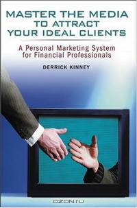 Master the Media to Attract Your Ideal Clients: A Personal Marketing System for Financial Professionals