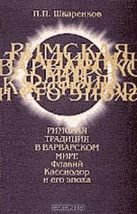 Павел Шкаренков: Римская традиция в варварском мире. Флавий Кассиодор и его эпоха
