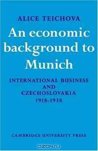 An Economic Background to Munich: International Business and Czechoslovakia 1918-1938 (Cambridge Russian, Soviet and Post-Soviet Studies)