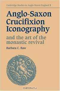 Anglo-Saxon Crucifixion Iconography and the Art of the Monastic Revival (Cambridge Studies in Anglo-Saxon England)