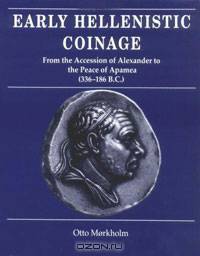 Early Hellenistic Coinage from the Accession of Alexander to the Peace of Apamaea (336-188 B.C.)