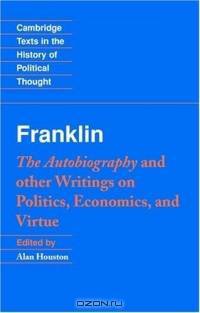 Franklin: The Autobiography and other Writings on Politics, Economics, and Virtue (Cambridge Texts in the History of Political Thought)
