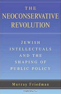 The Neoconservative Revolution: Jewish Intellectuals and the Shaping of Public Policy