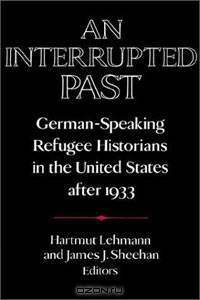 An Interrupted Past: German-Speaking Refugee Historians in the United States after 1933