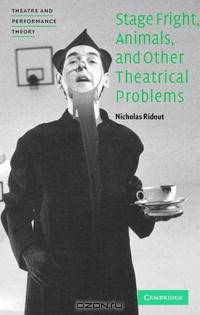 Stage Fright, Animals, and Other Theatrical Problems (Theatre and Performance Theory)