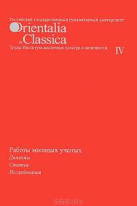 Работы молодых ученых: дипломы, статьи, исследования. Orientalia Classica IV. Труды Института восточных культур и античности