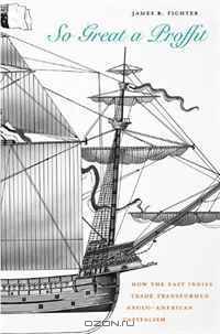 So Great a Proffit: How the East Indies Trade Transformed Anglo-American Capitalism
