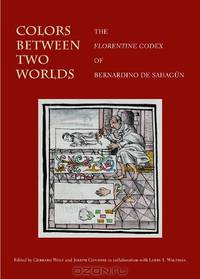 Colors Between Two Worlds: The Florentine Codex of Bernardino de Sahagun (Villa I Tatti Series)
