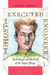 The Ghost of the Executed Engineer: Technology and the Fall of the Soviet Union