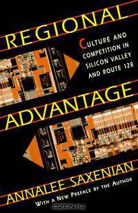 Regional Advantage: Culture and Competition in Silicon Valley and Route 128