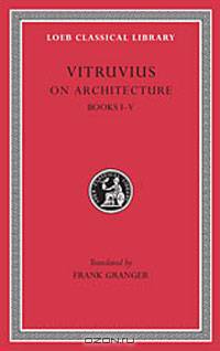 Vitruvius: On Architecture, Volume I, Books 1-5