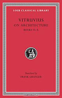 Vitruvius: On Architecture, Volume II, Books 6-10