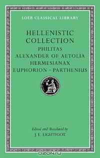 Hellenistic Collection: Philitas. Alexander of Aetolia. Hermesianax. Euphorion. Parthenius (Loeb Classical Library)