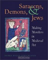 Saracens, Demons, and Jews : Making Monsters in Medieval Art