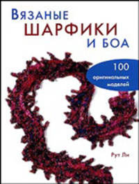 Вязаные шарфики и боа: 100 оригинальных моделей / Пер. с англ. Яркиной Л.П.