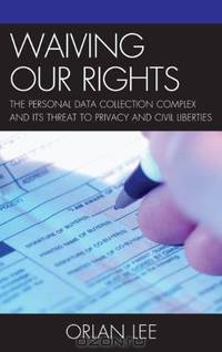 Waiving Our Rights: The Personal Data Collection Complex and Its Threat to Privacy and Civil Liberties