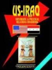 US - Iraq Diplomatic and Political Relations Handbook (World Diplomatic and International Contacts Library)