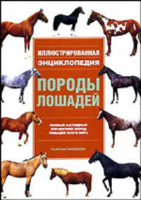 Породы лошадей: Полный наглядный справочник пород лошадей всего мира / Пер. с англ. Ивановой Е.Р. - (Иллюстрированная энциклопедия)