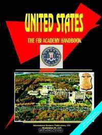 United States The FBI Academy Handbook (World Business and Investment Opportunities Library) (World Business and Investment Opportunities Library)