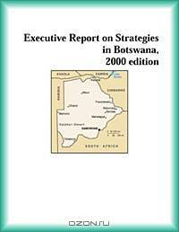 Executive Report on Strategies in Botswana, 2003 edition (Strategic Planning Series)